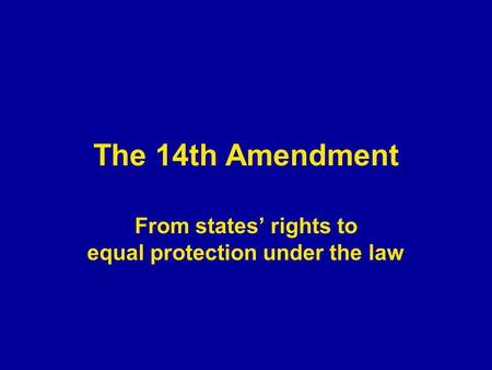 The 14th Amendment From states’ rights to equal protection under the law.