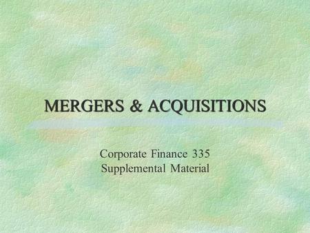 MERGERS & ACQUISITIONS Corporate Finance 335 Supplemental Material.