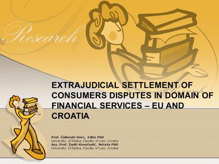 EXTRAJUDICIAL SETTLEMENT OF CONSUMERS DISPUTES IN DOMAIN OF FINANCIAL SERVICES – EU AND CROATIA Prof. Čulinović-Herc, Edita PhD University of Rijeka, Faculty.