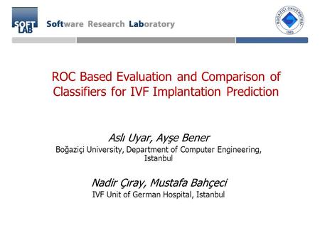 ROC Based Evaluation and Comparison of Classifiers for IVF Implantation Prediction Aslı Uyar, Ayşe Bener Boğaziçi University, Department of Computer Engineering,