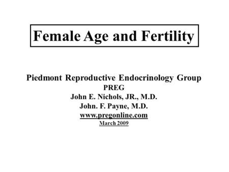Female Age and Fertility Piedmont Reproductive Endocrinology Group PREG John E. Nichols, JR., M.D. John. F. Payne, M.D. www.pregonline.com March 2009.