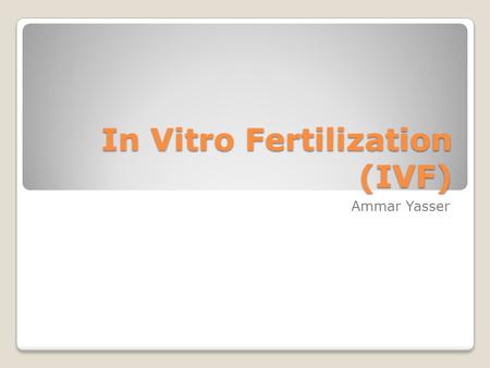 In Vitro Fertilization (IVF) Ammar Yasser. Natural (In Vivo)Fertilization Human fertilization In Vivo (in the living body) happens in oviducts (fallopian.
