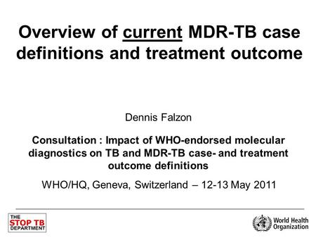 Overview of current MDR-TB case definitions and treatment outcome Dennis Falzon Consultation : Impact of WHO-endorsed molecular diagnostics on TB and MDR-TB.