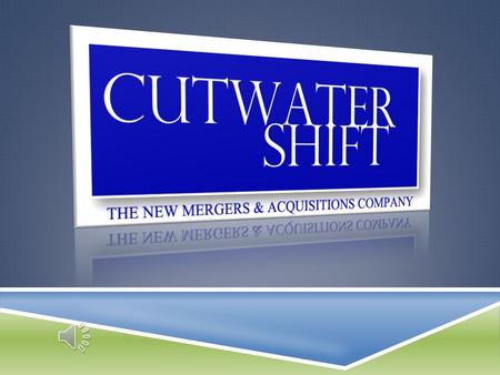 CUTWATER SHIFT THE NEW MERGERS & ACQUISITIONS COMPANY We Serve the “Merged Entity”