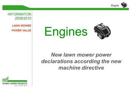 INFORMATION 2009/2010 Engine Engines LAWN MOWER POWER VALUE New lawn mower power declarations according the new machine directive.
