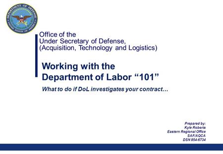 0 Office of the Under Secretary of Defense, (Acquisition, Technology and Logistics) Working with the Department of Labor “101” What to do if DoL investigates.