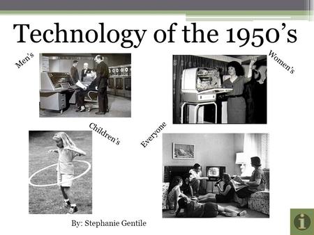 Technology of the 1950’s Men’s Women’s Children’s Everyone By: Stephanie Gentile.