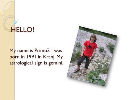 HELLO! My name is Primož. I was born in 1991 in Kranj. My astrological sign is gemini.
