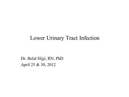 Lower Urinary Tract Infection Dr. Belal Hijji, RN, PhD April 25 & 30, 2012.