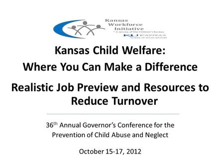 Kansas Child Welfare: Where You Can Make a Difference Realistic Job Preview and Resources to Reduce Turnover 36 th Annual Governor’s Conference for the.