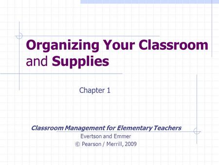Organizing Your Classroom and Supplies Classroom Management for Elementary Teachers Evertson and Emmer © Pearson / Merrill, 2009 Chapter 1.