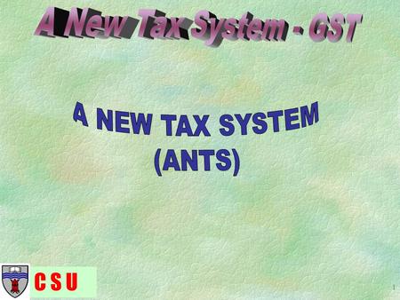 C S U 1. 2 A New Tax System is the name given to the range of new tax reforms due to commence on 1 July 2000. Major elements of ANTS include; – Pay As.