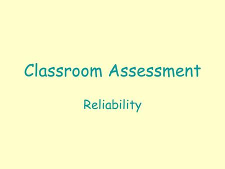 Classroom Assessment Reliability. Classroom Assessment Reliability Reliability = Assessment Consistency. –Consistency within teachers across students.