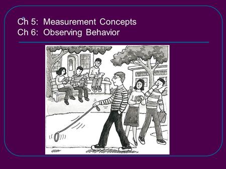 Ch 5: Measurement Concepts Ch 6: Observing Behavior.