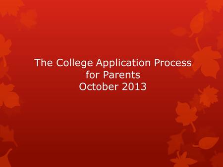 The College Application Process for Parents October 2013.