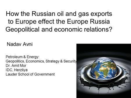 How the Russian oil and gas exports to Europe effect the Europe Russia Geopolitical and economic relations? Nadav Avni Petroleum & Energy: Geopolitics,