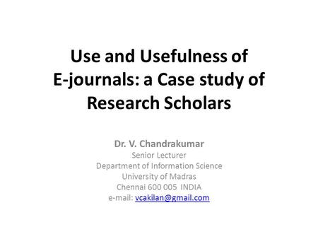 Use and Usefulness of E-journals: a Case study of Research Scholars Dr. V. Chandrakumar Senior Lecturer Department of Information Science University of.