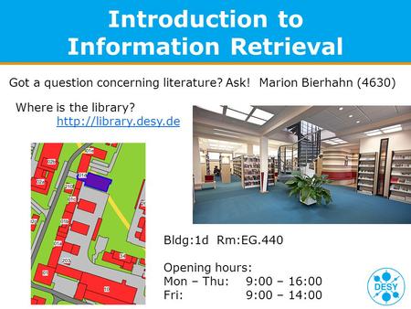 Introduction to Information Retrieval Got a question concerning literature? Ask! Marion Bierhahn (4630) Where is the library?  Bldg:1d.
