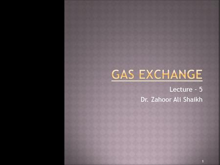 Lecture – 5 Dr. Zahoor Ali Shaikh 1.  Gas Exchange takes place in alveoli and then at tissue level.  Why we are breathing?  To provide a continuous.