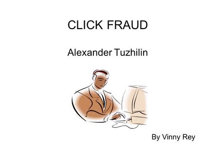 CLICK FRAUD Alexander Tuzhilin By Vinny Rey. Why was the study done? Google was getting sued by advertisers because of click fraud. Google agreed to have.