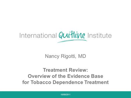 Nancy Rigotti, MD Treatment Review: Overview of the Evidence Base for Tobacco Dependence Treatment 10/09/2011.