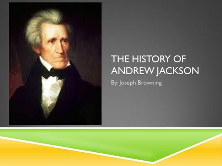 THE HISTORY OF ANDREW JACKSON By: Joseph Browning.