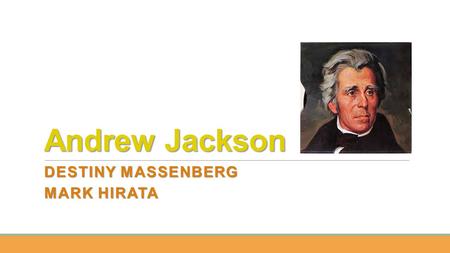 Andrew Jackson DESTINY MASSENBERG MARK HIRATA. DATE OF BIRTH Andrew Jackson was born on March 15, 1767. The exact location of his birth is unknown, but.