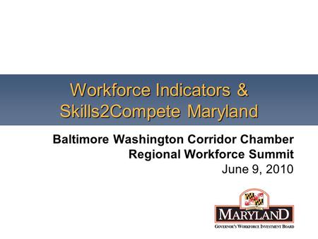 Workforce Indicators & Skills2Compete Maryland Baltimore Washington Corridor Chamber Regional Workforce Summit June 9, 2010.