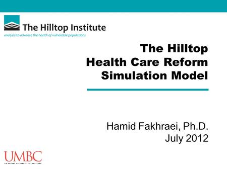The Hilltop Health Care Reform Simulation Model Hamid Fakhraei, Ph.D. July 2012.