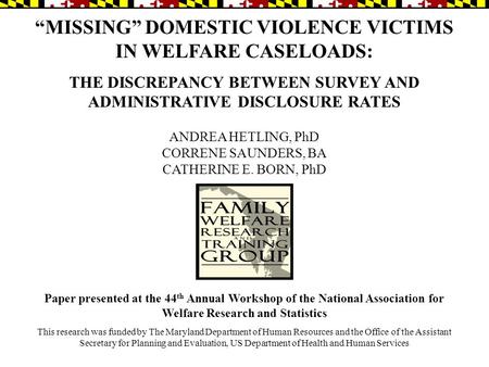 “MISSING” DOMESTIC VIOLENCE VICTIMS IN WELFARE CASELOADS: THE DISCREPANCY BETWEEN SURVEY AND ADMINISTRATIVE DISCLOSURE RATES ANDREA HETLING, PhD CORRENE.