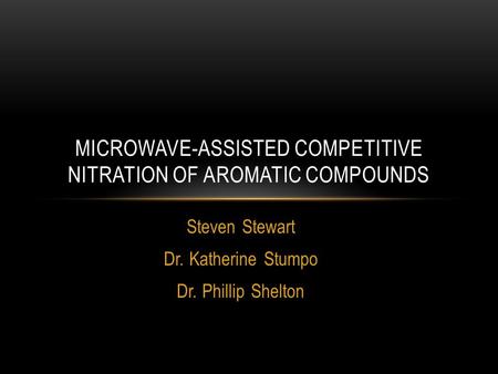 Steven Stewart Dr. Katherine Stumpo Dr. Phillip Shelton MICROWAVE-ASSISTED COMPETITIVE NITRATION OF AROMATIC COMPOUNDS.