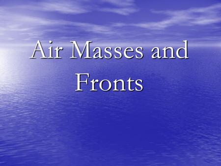 Air Masses and Fronts.