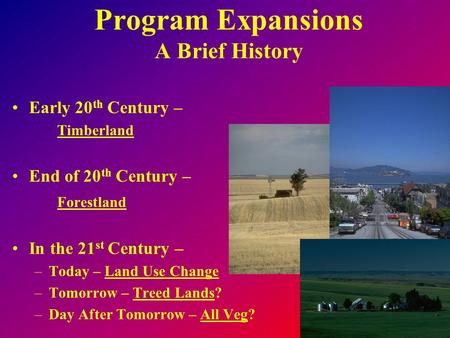Program Expansions A Brief History Early 20 th Century – Timberland End of 20 th Century – Forestland In the 21 st Century – –Today – Land Use Change –Tomorrow.