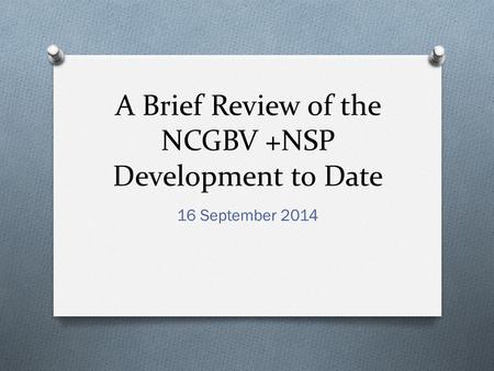 A Brief Review of the NCGBV +NSP Development to Date 16 September 2014.