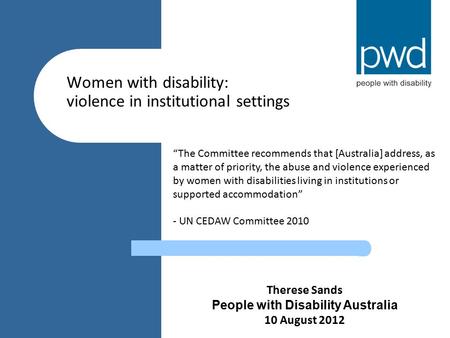 Women with disability: violence in institutional settings Therese Sands People with Disability Australia 10 August 2012 “The Committee recommends that.
