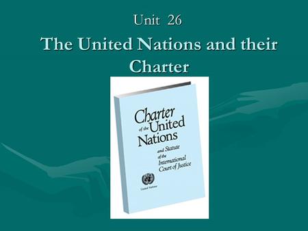 The United Nations and their Charter Unit 26. Learning outcomes of the Unit 26 Students will be able to:Students will be able to: 1.describe the historical.