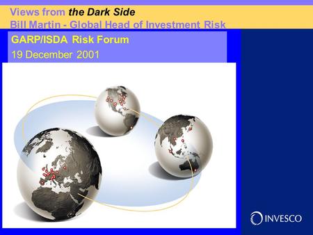 Views from the Dark Side Bill Martin - Global Head of Investment Risk GARP/ISDA Risk Forum 19 December 2001.