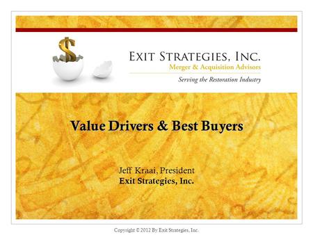 Value Drivers & Best Buyers Jeff Kraai, President Exit Strategies, Inc. Copyright © 2012 By Exit Strategies, Inc.