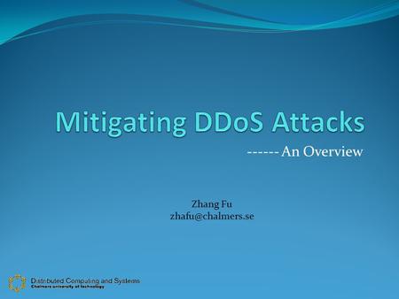 ------ An Overview Zhang Fu Outline What is DDoS ? How it can be done? Different types of DDoS attacks. Reactive VS Proactive Defence.