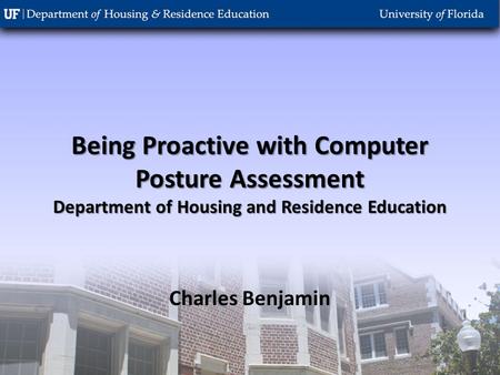 Being Proactive with Computer Posture Assessment Department of Housing and Residence Education Charles Benjamin.