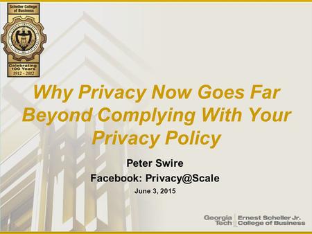 Why Privacy Now Goes Far Beyond Complying With Your Privacy Policy Peter Swire Facebook: June 3, 2015.