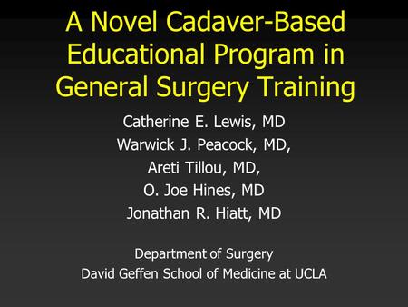 A Novel Cadaver-Based Educational Program in General Surgery Training Catherine E. Lewis, MD Warwick J. Peacock, MD, Areti Tillou, MD, O. Joe Hines, MD.