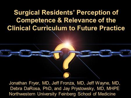 Surgical Residents’ Perception of Competence & Relevance of the Clinical Curriculum to Future Practice Jonathan Fryer, MD, Jeff Fronza, MD, Jeff Wayne,