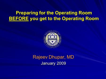 Preparing for the Operating Room BEFORE you get to the Operating Room Rajeev Dhupar, MD January 2009.