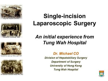 Single-incision Laparoscopic Surgery An initial experience from Tung Wah Hospital Dr. Michael CO Division of Hepatobiliary Surgery Department of Surgery.