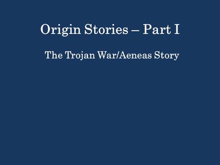 Origin Stories – Part I The Trojan War/Aeneas Story.
