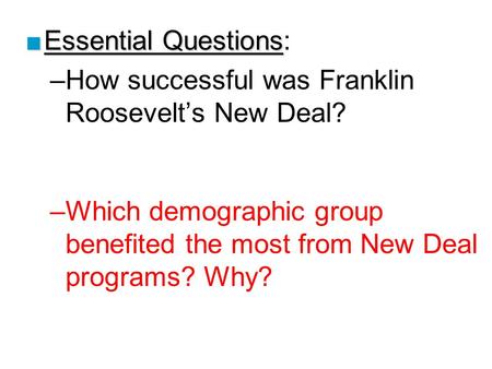 ■Essential Questions ■Essential Questions: –How successful was Franklin Roosevelt’s New Deal? –Which demographic group benefited the most from New Deal.