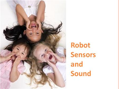 Robot Sensors and Sound. Gather information from the surroundings and send it to the computer (called the “intelligent brick” in a LEGO robot) Robot sensors.