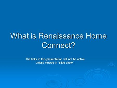 What is Renaissance Home Connect? The links in this presentation will not be active unless viewed in “slide show”.