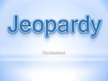 Welcome to the Cholesterol Jeopardy Gameshow! There are 5 categories and each category has five questions ranging from 10- 50 points. If you have no background.